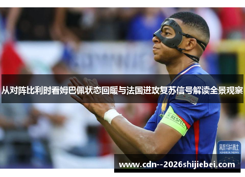 从对阵比利时看姆巴佩状态回暖与法国进攻复苏信号解读全景观察 从对阵比利时看姆巴佩状态回暖与法国进攻复苏信号解读全景观察
