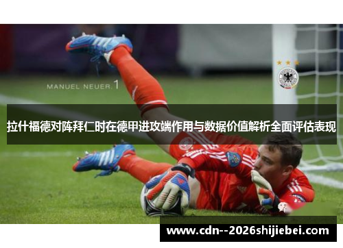 拉什福德对阵拜仁时在德甲进攻端作用与数据价值解析全面评估表现 拉什福德对阵拜仁时在德甲进攻端作用与数据价值解析全面评估表现