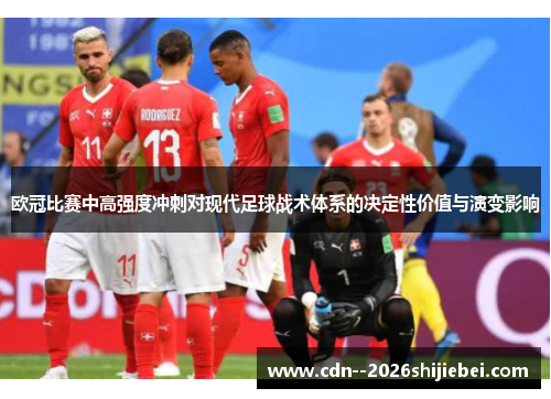 欧冠比赛中高强度冲刺对现代足球战术体系的决定性价值与演变影响 欧冠比赛中高强度冲刺对现代足球战术体系的决定性价值与演变影响