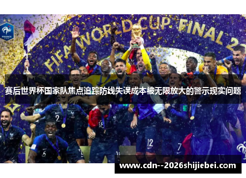 赛后世界杯国家队焦点追踪防线失误成本被无限放大的警示现实问题 赛后世界杯国家队焦点追踪防线失误成本被无限放大的警示现实问题