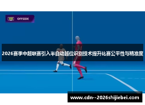 2026赛季中超联赛引入半自动越位识别技术提升比赛公平性与精准度 2026赛季中超联赛引入半自动越位识别技术提升比赛公平性与精准度