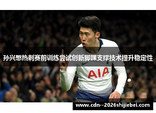 孙兴慜热刺赛前训练尝试创新脚踝支撑技术提升稳定性 孙兴慜热刺赛前训练尝试创新脚踝支撑技术提升稳定性