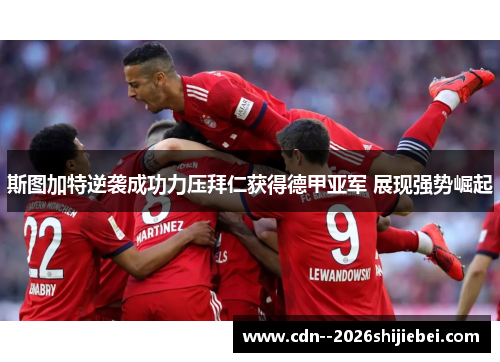 斯图加特逆袭成功力压拜仁获得德甲亚军 展现强势崛起 斯图加特逆袭成功力压拜仁获得德甲亚军 展现强势崛起