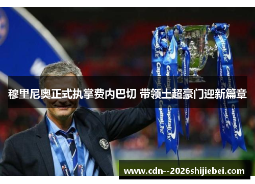穆里尼奥正式执掌费内巴切 带领土超豪门迎新篇章 穆里尼奥正式执掌费内巴切 带领土超豪门迎新篇章