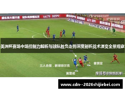 美洲杯赛场中场控制力解析与球队胜负走势深度剖析战术演变全景观察 美洲杯赛场中场控制力解析与球队胜负走势深度剖析战术演变全景观察