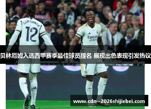 贝林厄姆入选西甲赛季最佳球员提名 展现出色表现引发热议