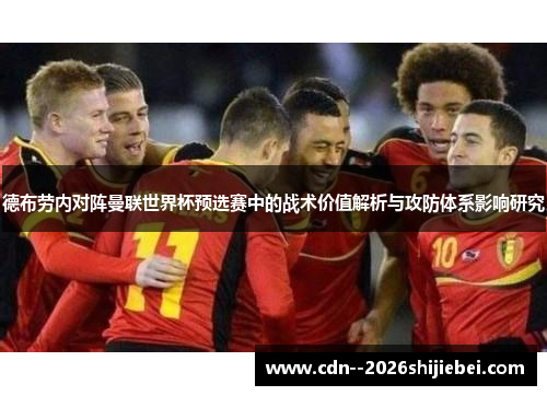 德布劳内对阵曼联世界杯预选赛中的战术价值解析与攻防体系影响研究